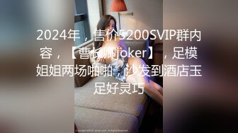 2024年，售价5200SVIP群内容，【曹长卿joker】，足模姐姐两场啪啪，沙发到酒店玉足好灵巧