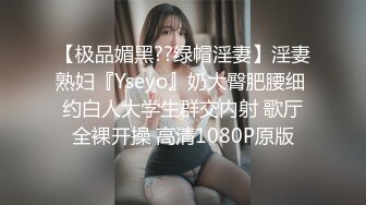 【极品媚黑??绿帽淫妻】淫妻熟妇『Yseyo』奶大臀肥腰细 约白人大学生群交内射 歌厅全裸开操 高清1080P原版