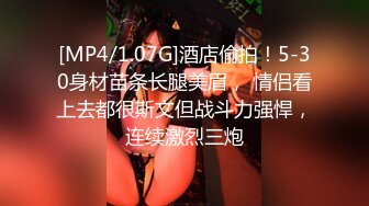 [MP4/1.07G]酒店偷拍！5-30身材苗条长腿美眉， 情侣看上去都很斯文但战斗力强悍，连续激烈三炮