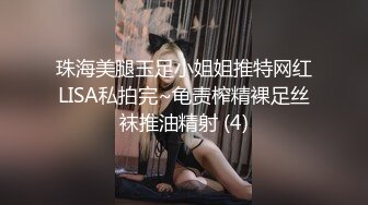 珠海美腿玉足小姐姐推特网红LISA私拍完~龟责榨精裸足丝袜推油精射 (4)