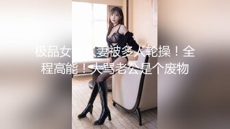 极品女神人妻被多人轮操！全程高能！大骂老公是个废物