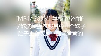 [MP4/ 283M] 学校浴室偷拍学妹洗澡换衣服其中一个妹子肚子上有纹身下面毛茸茸的