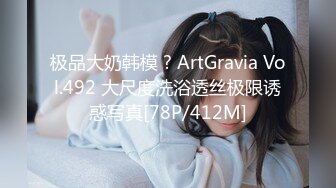 极品大奶韩模 ? ArtGravia Vol.492 大尺度洗浴透丝极限诱惑写真[78P/412M]