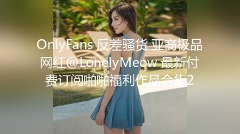 OnlyFans 反差骚货 亚裔极品网红@LonelyMeow 最新付费订阅啪啪福利作品合集2