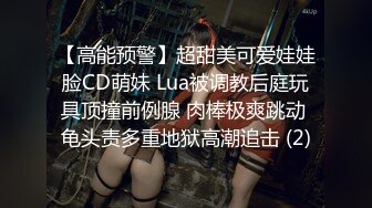 【高能预警】超甜美可爱娃娃脸CD萌妹 Lua被调教后庭玩具顶撞前例腺 肉棒极爽跳动 龟头责多重地狱高潮追击 (2)