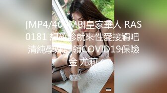 [MP4/409MB]皇家華人 RAS0181 想確診就來性愛接觸吧 清純學妹詐領COVID19保險金 尤莉