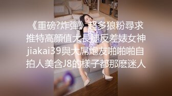 《重磅?炸彈》超多狼粉尋求推特高顔值大長腿反差婊女神jiakai39與大屌炮友啪啪啪自拍人美含J8的樣子都那麽迷人