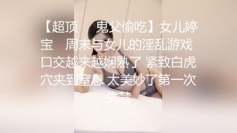 【超顶❤️鬼父偷吃】女儿婷宝✿ 周末与女儿的淫乱游戏 口交越来越娴熟了 紧致白虎穴夹到窒息 太美妙了第一次失禁