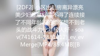 [2DF2] 小区出租房离异漂亮美少妇生意好的不得了连续接了不同年龄段的嫖客想不到老头的战斗力比年轻人好 - soav(741614-2881612)_ev_evMerge[MP4/85.4MB][B