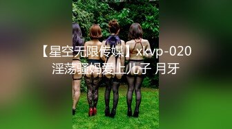 【星空无限传媒】xkvp-020 淫荡骚妈爱上儿子 月牙