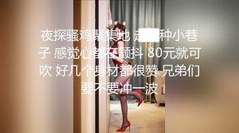 夜探骚鸡聚集地 走这种小巷子 感觉心都在颤抖 80元就可吹 好几个身材都很赞 兄弟们要不要冲一波