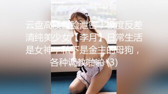 云盘高质露脸泄密！极度反差清纯美少女【李月】日常生活是女神，私下是金主的母狗，各种调教啪啪 (3)