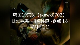 韩国19禁BJ【rkawk0702】抹油裸舞~抖胸性感~露点【84V】 (11)