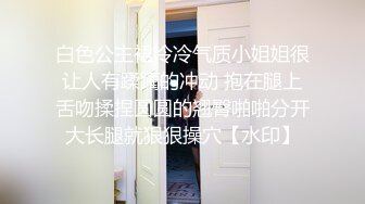 白色公主裙冷冷气质小姐姐很让人有蹂躏的冲动 抱在腿上舌吻揉捏圆圆的翘臀啪啪分开大长腿就狠狠操穴【水印】