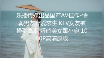 乐播传媒出品国产AV佳作-懦弱男友弃爱求生 KTV女友被操到高潮 娇俏美女董小宛 1080P高清原版