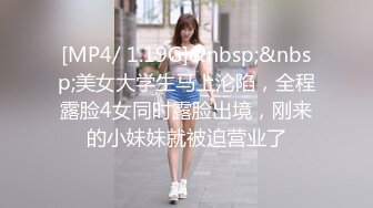 [MP4/ 1.19G]&nbsp;&nbsp;美女大学生马上沦陷，全程露脸4女同时露脸出境，刚来的小妹妹就被迫营业了