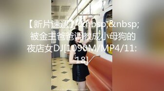 【新片速遞】&nbsp;&nbsp; 被金主爸爸调教成小母狗的夜店女DJ[1090M/MP4/11:18]