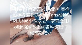 《硬核?重磅万人?求购》真枪实弹折磨女奴OnlyFans推特SM大神6个性奴之一萝莉嫩妹loli超强调教捆绑各种道具伺候高潮喷水