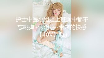 护士中医小姐姐上班途中都不忘跳弹~假鸡鸡~带来的快感【40V】 (1)