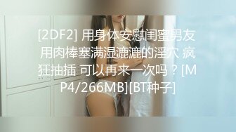 [2DF2] 用身体安慰闺蜜男友 用肉棒塞满湿漉漉的淫穴 疯狂抽插 可以再来一次吗？[MP4/266MB][BT种子]