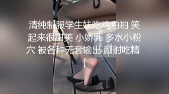 清纯制服学生妹吃鸡啪啪 笑起来很甜美 小娇乳 多水小粉穴 被各种无套输出 颜射吃精 [