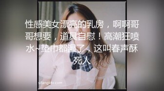 性感美女漂亮的乳房，啊啊哥哥想要，道具自慰！高潮狂喷水~垫巾都湿了，这叫春声酥死人