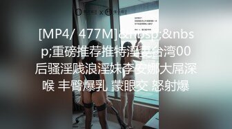 [MP4/ 477M]&nbsp;&nbsp;重磅推荐推特淫妻台湾00后骚淫贱浪淫妹李安娜大屌深喉 丰臀爆乳 蒙眼交 怒射爆