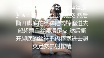 ★☆《高颜值美女⚡女神丝足》★☆超薄白丝湿滑足交 然后撕开脚底的丝袜把肉棒塞进去部超薄白丝湿滑足交 然后撕开脚底的丝袜把肉棒塞进去超爽足交暴射榨精