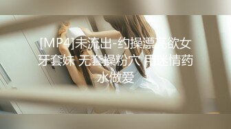 [MP4]未流出-约操漂亮欲女牙套妹 无套操粉穴 用迷情药水做爱