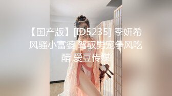 【国产版】[ID5235] 季妍希 风骚小富婆 驾驭男宠争风吃醋 爱豆传媒