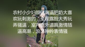 农村小少妇颜值高逼肥奶大喜欢玩刺激的，全程露脸大秀玩弄骚逼，室内室外道具激情插逼高潮，浪荡呻吟表情骚