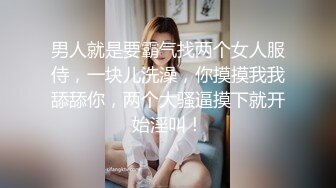 男人就是要霸气找两个女人服侍，一块儿洗澡，你摸摸我我舔舔你，两个大骚逼摸下就开始淫叫！