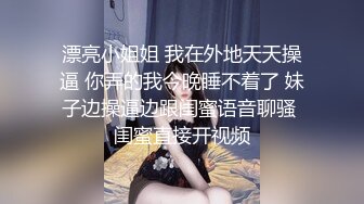 漂亮小姐姐 我在外地天天操逼 你弄的我今晚睡不着了 妹子边操逼边跟闺蜜语音聊骚 闺蜜直接开视频