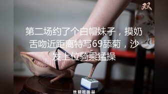 第二场约了个白帽妹子，摸奶舌吻近距离特写69舔菊，沙发上位骑乘猛操