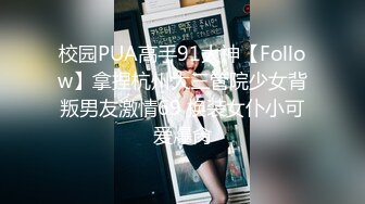 校园PUA高手91大神【Follow】拿捏杭州大三管院少女背叛男友激情69 换装女仆小可爱爆肏