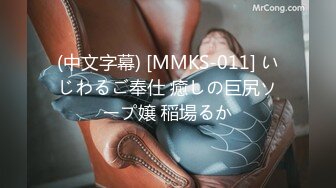 (中文字幕) [MMKS-011] いじわるご奉仕 癒しの巨尻ソープ嬢 稲場るか