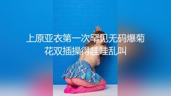 上原亚衣第一次罕见无码爆菊花双插操得哇哇乱叫