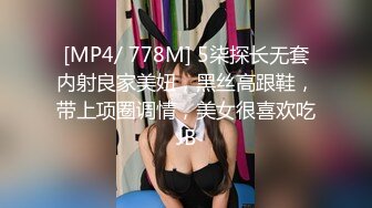 [MP4/ 778M] 5柒探长无套内射良家美妞，黑丝高跟鞋，带上项圈调情，美女很喜欢吃JB