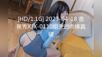 [HD/1.1G] 2023-04-18 香蕉秀XJX-0110姐夫的肉棒真硬