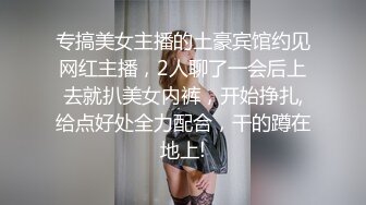 专搞美女主播的土豪宾馆约见网红主播，2人聊了一会后上去就扒美女内裤，开始挣扎,给点好处全力配合，干的蹲在地上!