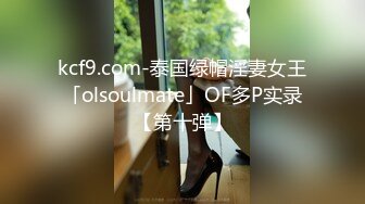 kcf9.com-泰国绿帽淫妻女王「olsoulmate」OF多P实录【第十弹】