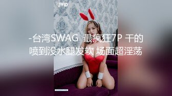 -台湾SWAG  最疯狂7P 干的喷到没水腿发软 场面超淫荡