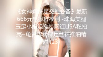 《女神嫩妹足交控必备》最新666元电报群福利~珠海美腿玉足小姐姐推特网红LISA私拍完~龟责榨精裸足丝袜推油精射 (13)