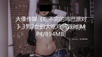 大像传媒《吃不完的鸡巴派对》3男2女的大吃鸡鸡派对[MP4/894MB]