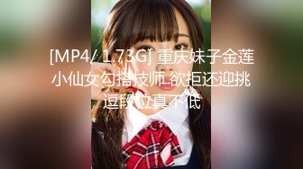 [MP4/ 1.73G] 重庆妹子金莲小仙女勾搭技师 欲拒还迎挑逗段位真不低