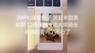 [MP4]绿裙妹子 笑起来甜美能聊 口硬抹润滑油大屌骑坐 被操的要死了不行了