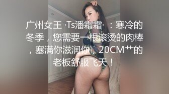 广州女王 ·Ts潘霜霜· ：寒冷的冬季，您需要一根滚烫的肉棒，塞满你滋润你，20CM艹的老板舒服飞天！