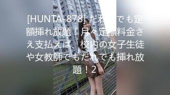 [HUNTA-878] だれとでも定額挿れ放題！月々定額料金さえ支払えば、校内の女子生徒や女教師でもだれでも挿れ放題！2