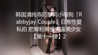 韩国清纯乖巧萝莉小母狗「Rabbyjay Couple」日常性爱私拍 肥臀粉嫩馒头逼美少女【第十一弹】2