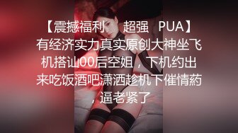 【震撼福利❤️超强✿PUA】有经济实力真实原创大神坐飞机搭讪00后空姐，下机约出来吃饭酒吧潇洒趁机下催情葯，逼老紧了